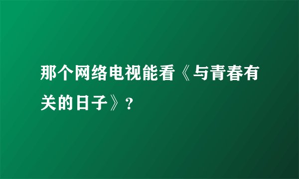 那个网络电视能看《与青春有关的日子》？