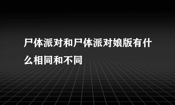 尸体派对和尸体派对娘版有什么相同和不同
