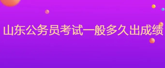 山东公务员考试一般多久出成绩