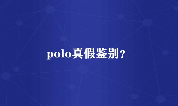 polo真假鉴别？