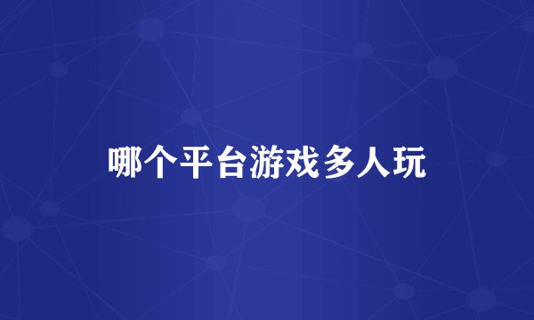 哪个平台游戏多人玩
