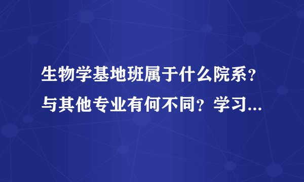 生物学基地班属于什么院系？与其他专业有何不同？学习时该注意什么？