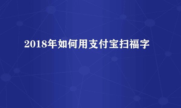 2018年如何用支付宝扫福字