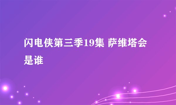 闪电侠第三季19集 萨维塔会是谁