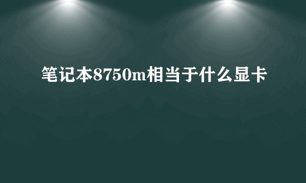 笔记本8750m相当于什么显卡