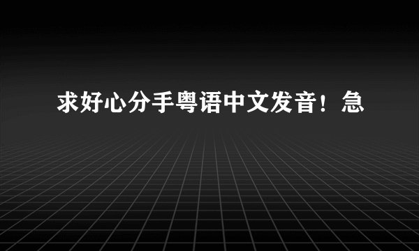 求好心分手粤语中文发音！急