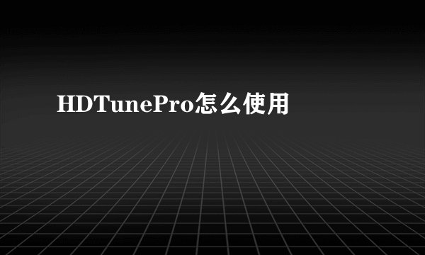 HDTunePro怎么使用