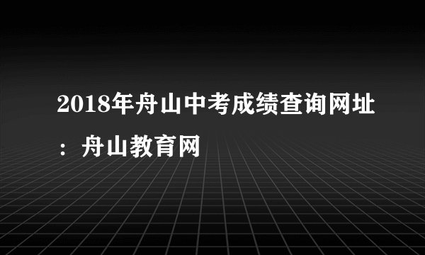 2018年舟山中考成绩查询网址：舟山教育网