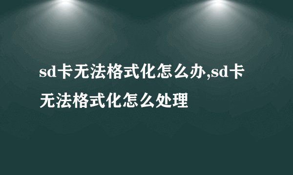 sd卡无法格式化怎么办,sd卡无法格式化怎么处理