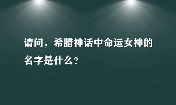 请问，希腊神话中命运女神的名字是什么？