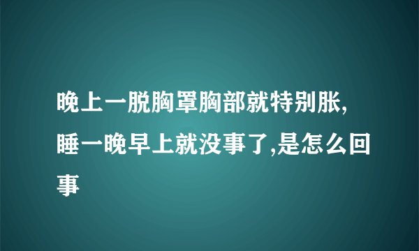 晚上一脱胸罩胸部就特别胀,睡一晚早上就没事了,是怎么回事