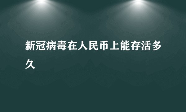 新冠病毒在人民币上能存活多久
