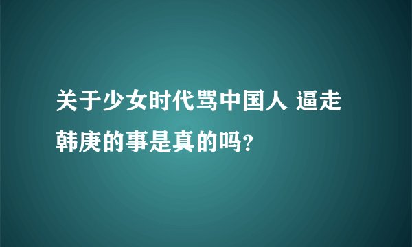 关于少女时代骂中国人 逼走韩庚的事是真的吗？