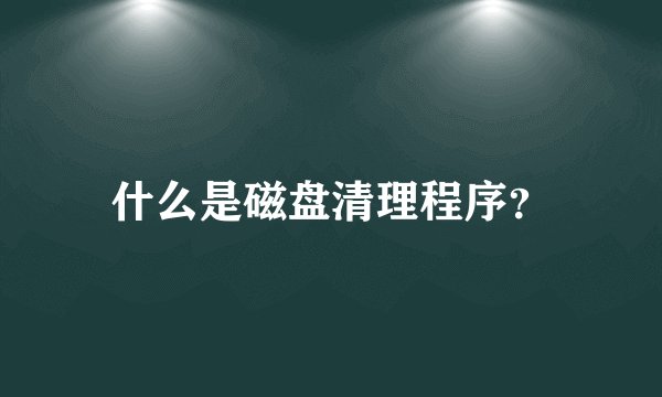 什么是磁盘清理程序？