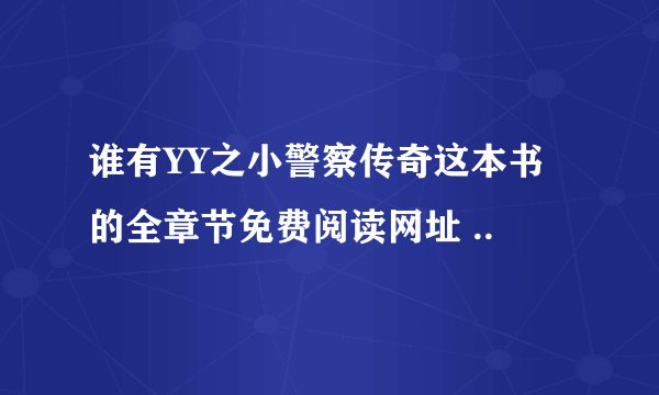 谁有YY之小警察传奇这本书的全章节免费阅读网址 ..