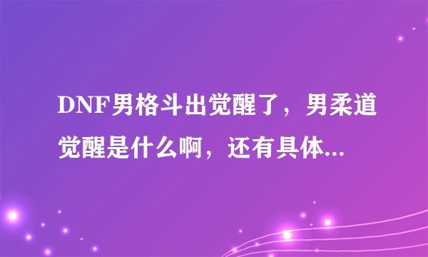 DNF男格斗出觉醒了，男柔道觉醒是什么啊，还有具体的任务流程是什么啊
