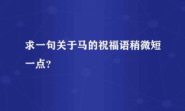 求一句关于马的祝福语稍微短一点？