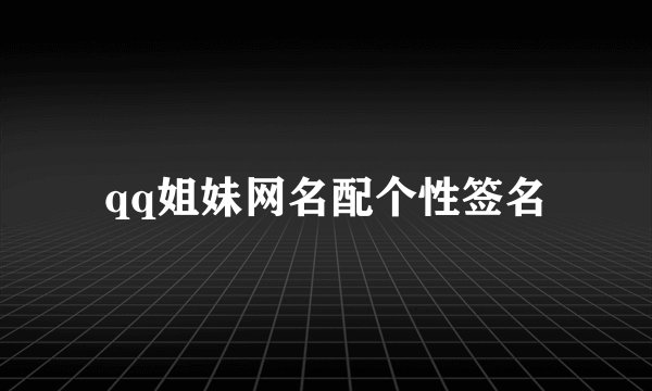 qq姐妹网名配个性签名