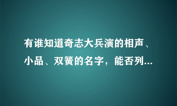 有谁知道奇志大兵演的相声、小品、双簧的名字，能否列个清单出来，在网上找的好多都有重复的。不好。