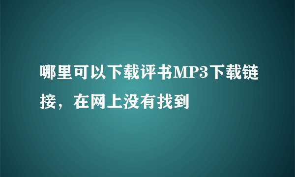 哪里可以下载评书MP3下载链接，在网上没有找到