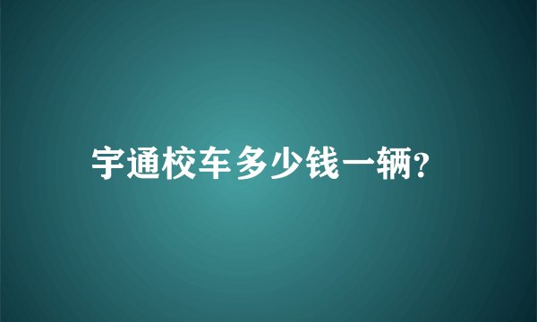 宇通校车多少钱一辆？