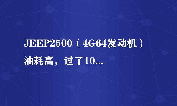 JEEP2500（4G64发动机）油耗高，过了100以后提速太慢，到120以后再提高点相当费劲