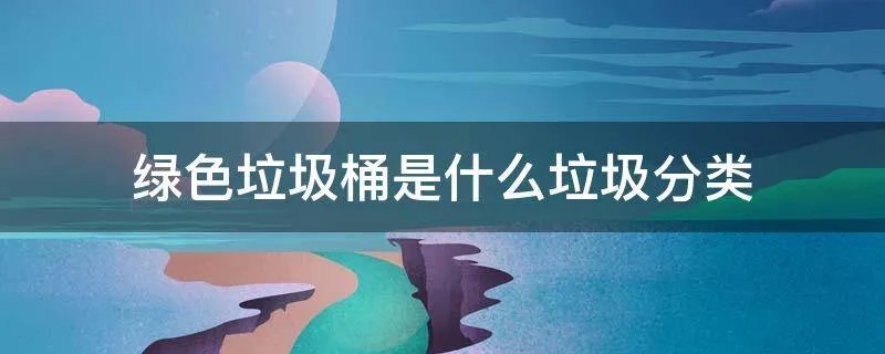绿色垃圾桶是什么垃圾分类