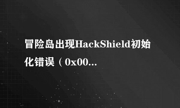 冒险岛出现HackShield初始化错误（0x00000101）该怎么办！！