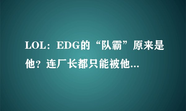 LOL：EDG的“队霸”原来是他？连厂长都只能被他压制在身下