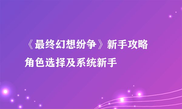 《最终幻想纷争》新手攻略 角色选择及系统新手