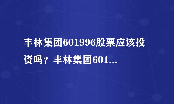 丰林集团601996股票应该投资吗？丰林集团601996股怎样操作怎样持有？普通人都能读懂！_飞外