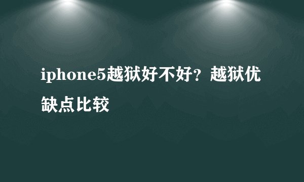 iphone5越狱好不好？越狱优缺点比较