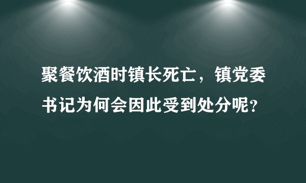 聚餐饮酒时镇长死亡，镇党委书记为何会因此受到处分呢？