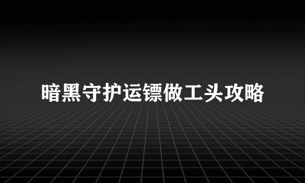 暗黑守护运镖做工头攻略