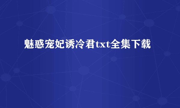 魅惑宠妃诱冷君txt全集下载