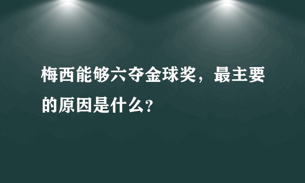 梅西能够六夺金球奖，最主要的原因是什么？