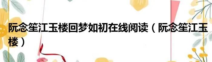 阮念笙江玉楼回梦如初在线阅读（阮念笙江玉楼）