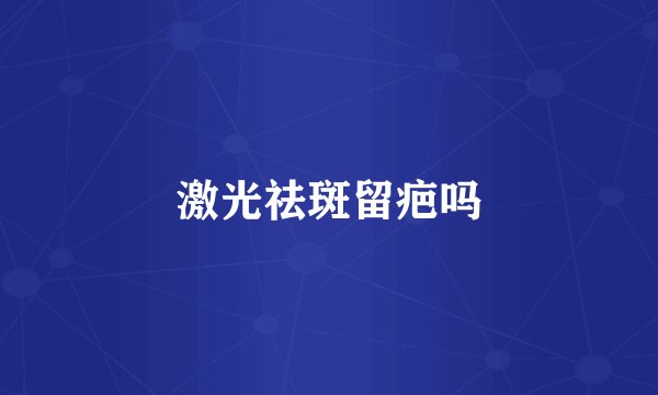 激光祛斑留疤吗