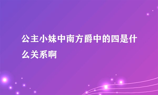公主小妹中南方爵中的四是什么关系啊