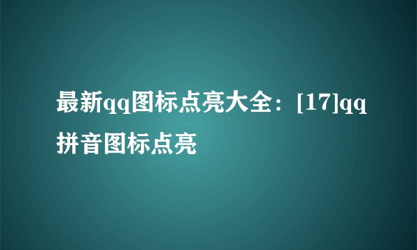 最新qq图标点亮大全：[17]qq拼音图标点亮