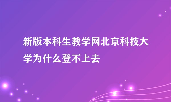 新版本科生教学网北京科技大学为什么登不上去