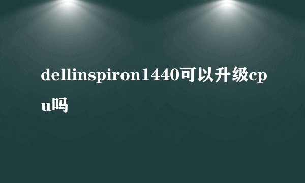 dellinspiron1440可以升级cpu吗