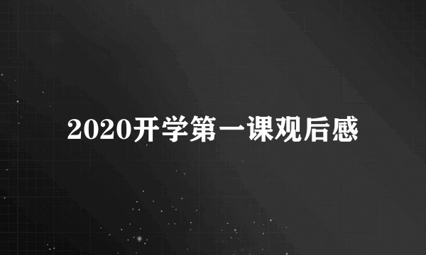 2020开学第一课观后感