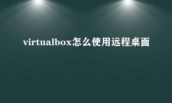 virtualbox怎么使用远程桌面
