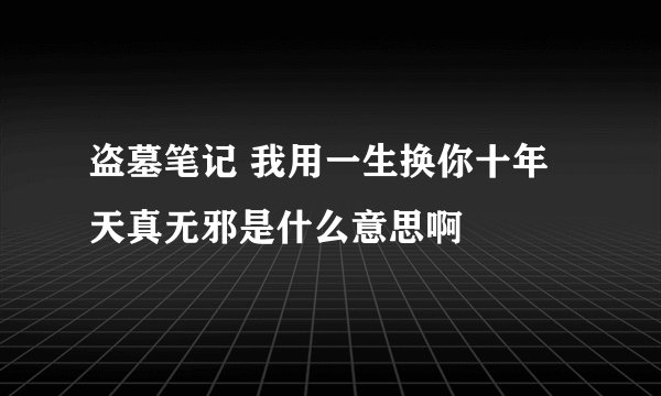 盗墓笔记 我用一生换你十年天真无邪是什么意思啊