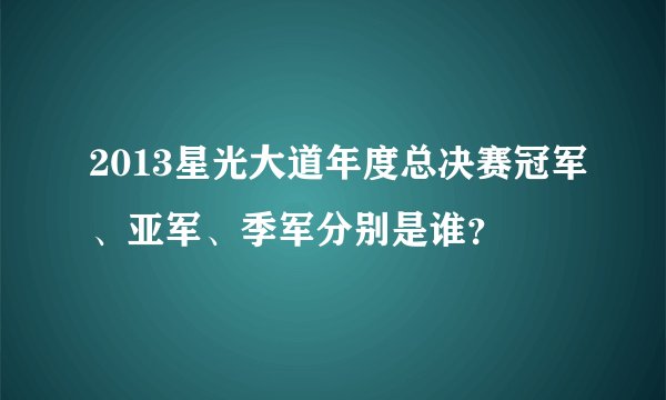 2013星光大道年度总决赛冠军、亚军、季军分别是谁？