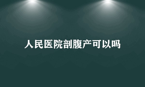人民医院剖腹产可以吗