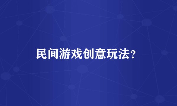民间游戏创意玩法？