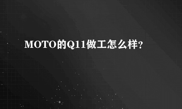 MOTO的Q11做工怎么样？