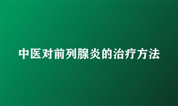 中医对前列腺炎的治疗方法